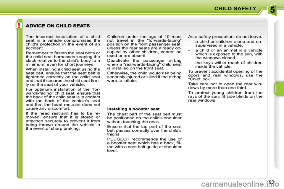 Peugeot 207 Dag 2010 Owners Manual !
CHILD SAFETY
93
Installing a booster seat
The chest part of the seat belt must
be positioned on the childs shoulder
without touching the neck.
Ensure that the lap part of th Peugeot 207 Dag 2010 Owners Manual !
CHILD SAFETY
93
Installing a booster seat
The chest part of the seat belt must
be positioned on the childs shoulder
without touching the neck.
Ensure that the lap part of th