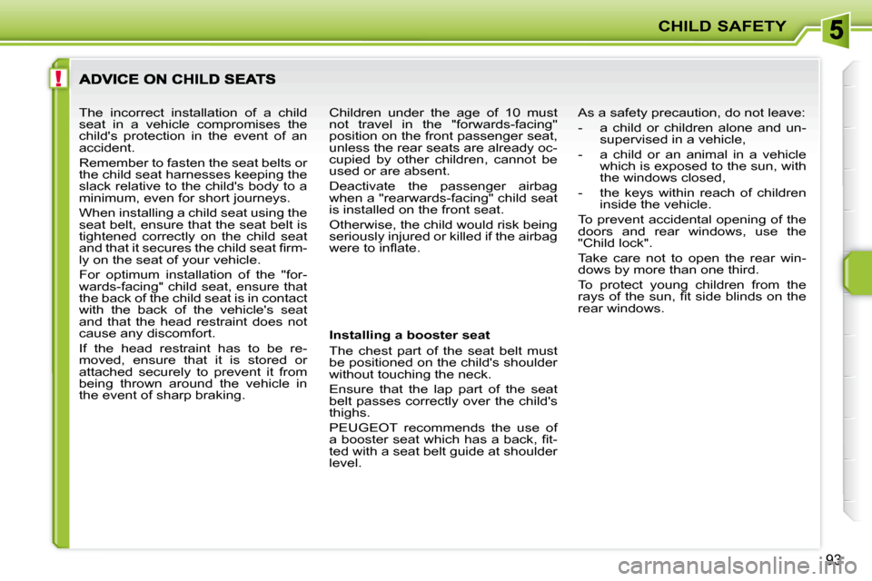 Peugeot 207 Dag 2010  Owners Manual !
CHILD SAFETY
93
  Installing a booster seat  
 The  chest  part  of  the  seat  belt  must  
be positioned on the childs shoulder 
without touching the neck.  
 Ensure  that  the  lap  part  of  th