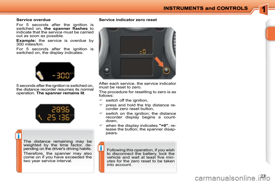 Peugeot 207 Dag 2010  Owners Manual i
i
27
 The  distance  remaining  may  be  
weighted  by  the  time  factor,  de-
pending on the drivers driving habits.  
 Therefore,  the  spanner  may  also  
come on if you have exceeded the 
two