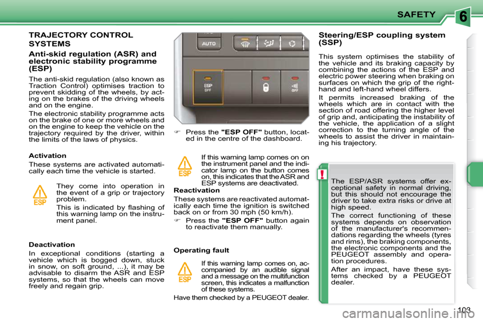 Peugeot 207 Dag 2010  Owners Manual !
SAFETY
�1�0�3
  The  ESP/ASR  systems  offer  ex- 
ceptional  safety  in  normal  driving, 
but  this  should  not  encourage  the 
driver to take extra risks or drive at 
high speed.  
 The  correc