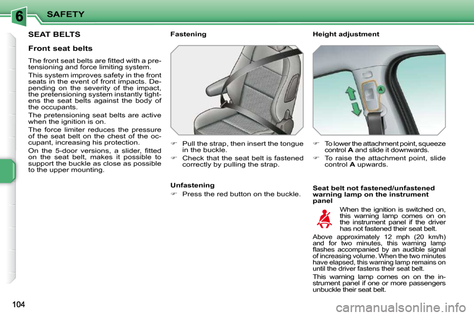 Peugeot 207 Dag 2010 Owners Guide SAFETY
SEAT BELTS   Height adjustment  
  Seat belt not fastened/unfastened  
warning lamp on the instrument 
panel 
  Fastening  
   
�    Pull the strap, then insert the tongue 
in the buckle. 
 