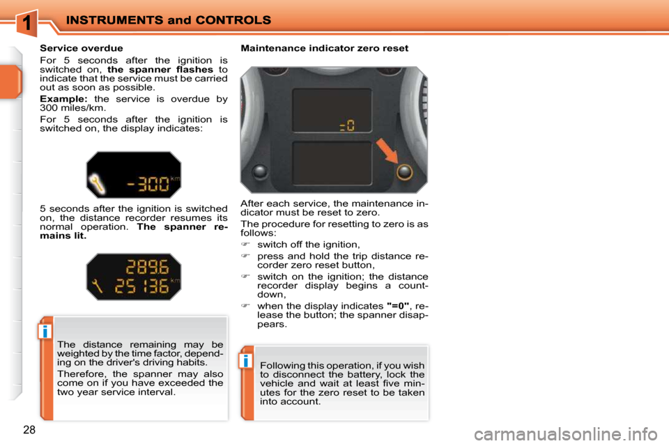 Peugeot 207 Dag 2009  Owners Manual i
i
28
 The  distance  remaining  may  be  
weighted by the time factor, depend-
ing on the drivers driving habits.  
 Therefore,  the  spanner  may  also  
come on if you have exceeded the 
two year