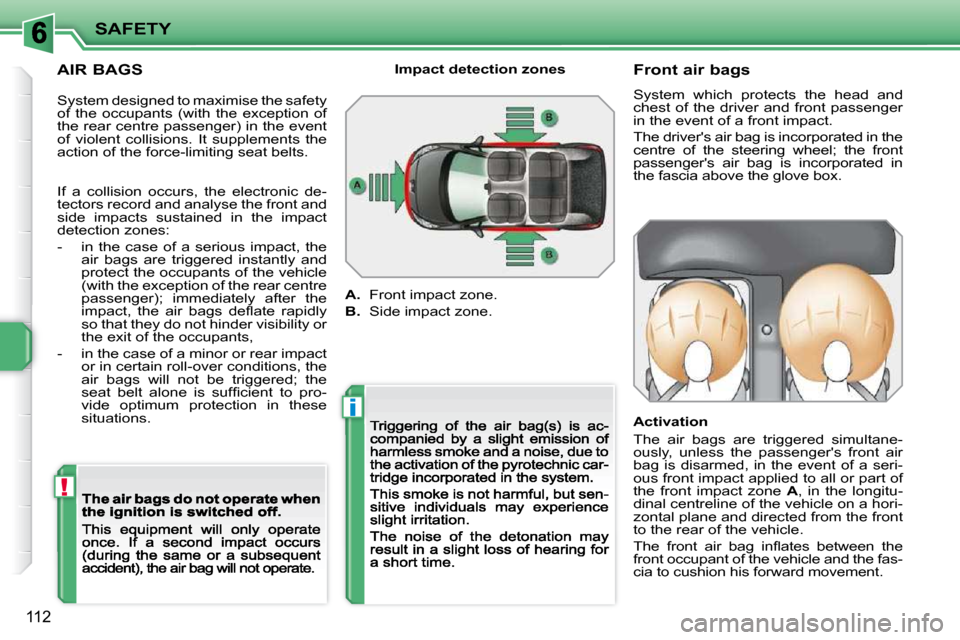 Peugeot 207 Dag 2009  Owners Manual !
i
SAFETY
112
  AIR BAGS         Front air bags  
 System  which  protects  the  head  and  
chest  of  the  driver  and  front  passenger 
in the event of a front impact.  
 The drivers air bag is 