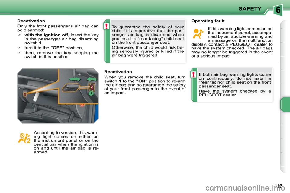 Peugeot 207 Dag 2009  Owners Manual !
!
SAFETY
�1�1�3
 If both air bag warning lights come  
on  continuously,  do  not  install  a 
"rear facing" child seat on the front 
passenger seat.  
 Have  the  system  checked  by  a  
PEUGEOT d