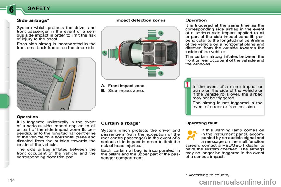 Peugeot 207 Dag 2009  Owners Manual !
SAFETY
114
        Side airbags *   
 System  which  protects  the  driver  and  
front  passenger  in  the  event  of  a  seri-
ous side impact in order to limit the risk 
�o�f� �i�n�j�u�r�y� �t�o�