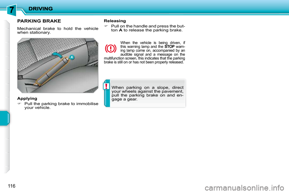 Peugeot 207 Dag 2009  Owners Manual !
116
 When  parking  on  a  slope,  direct  
your wheels against the pavement, 
pull  the  parking  brake  on  and  en-
gage a gear.   
     PARKING BRAKE 
 Mechanical  brake  to  hold  the  vehicle 