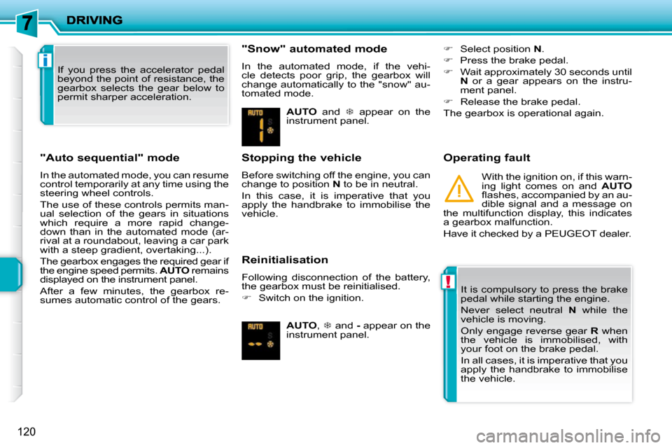 Peugeot 207 Dag 2009  Owners Manual !
i
120
  "Auto sequential" mode  
 In the automated mode, you can resume  
control temporarily at any time using the 
steering wheel controls.  
 The use of these controls permits man- 
ual  selectio
