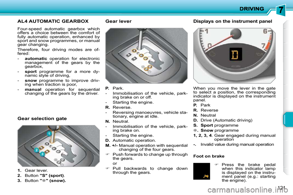 Peugeot 207 Dag 2009 Owners Guide 121
         AL4 AUTOMATIC GEARBOX 
 Four-speed  automatic  gearbox  which  
offers  a  choice  between  the  comfort  of 
fully  automatic  operation,  enhanced  by 
sport and snow programmes, or man