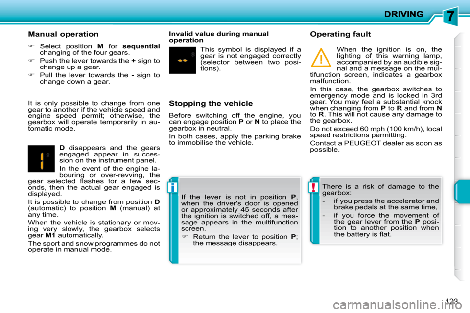 Peugeot 207 Dag 2009  Owners Manual !i
123
  Stopping the vehicle  
 Before  switching  off  the  engine,  you  
can engage position  P  or   N  to place the 
gearbox in neutral.  
 In  both  cases,  apply  the  parking  brake  
to immo