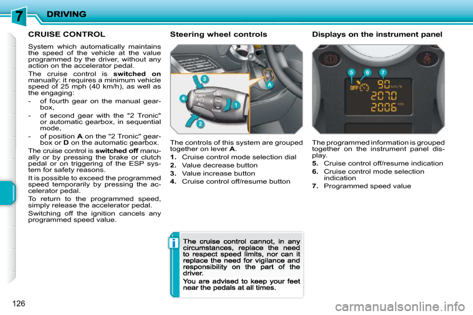 Peugeot 207 Dag 2009  Owners Manual i
126
     CRUISE CONTROL 
 System  which  automatically  maintains the  speed  of  the  vehicle  at  the  value programmed  by  the  driver,  without  any action on the accelerator pedal. 
 The  crui