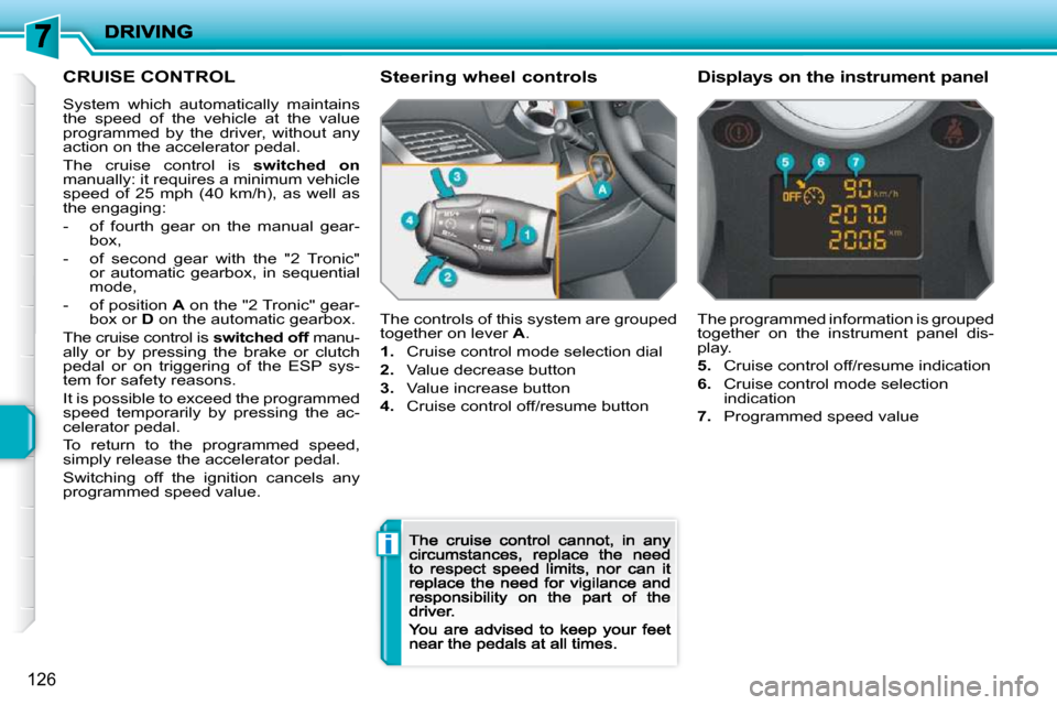 Peugeot 207 Dag 2009 Owners Guide i
126
     CRUISE CONTROL 
 System  which  automatically  maintains the  speed  of  the  vehicle  at  the  value programmed  by  the  driver,  without  any action on the accelerator pedal. 
 The  crui