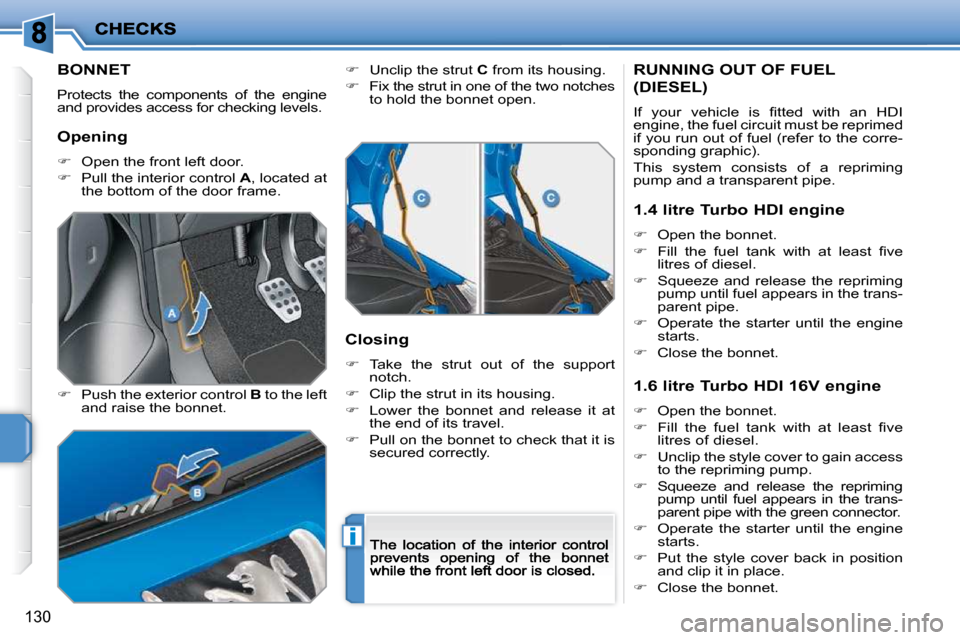 Peugeot 207 Dag 2009  Owners Manual i
130
            BONNET 
 Protects  the  components  of  the  engine and provides access for checking levels. 
�   Push the exterior control  B  to the left and raise the bonnet. 
�   Unclip th