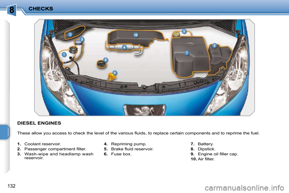 Peugeot 207 Dag 2009  Owners Manual 132
               DIESEL ENGINES 
� �T�h�e�s�e� �a�l�l�o�w� �y�o�u� �a�c�c�e�s�s� �t�o� �c�h�e�c�k� �t�h�e� �l�e�v�e�l� �o�f� �t�h�e� �v�a�r�i�o�u�s� �ﬂ� �u�i�d�s�,� �t�o� �r�e�p�l�a�c�e� �c�e�r�t�