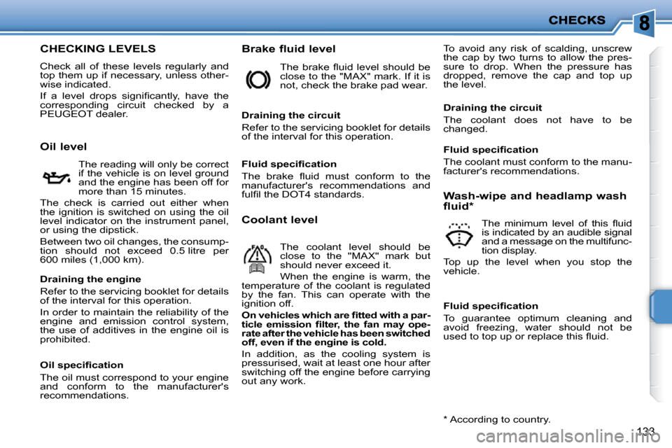 Peugeot 207 Dag 2009  Owners Manual 133
                           CHECKING LEVELS 
 Check  all  of  these  levels  regularly  and top them up if necessary, unless other-wise indicated. 
� �I�f�  �a�  �l�e�v�e�l�  �d�r�o�p�s�  �s�i�g�n�
