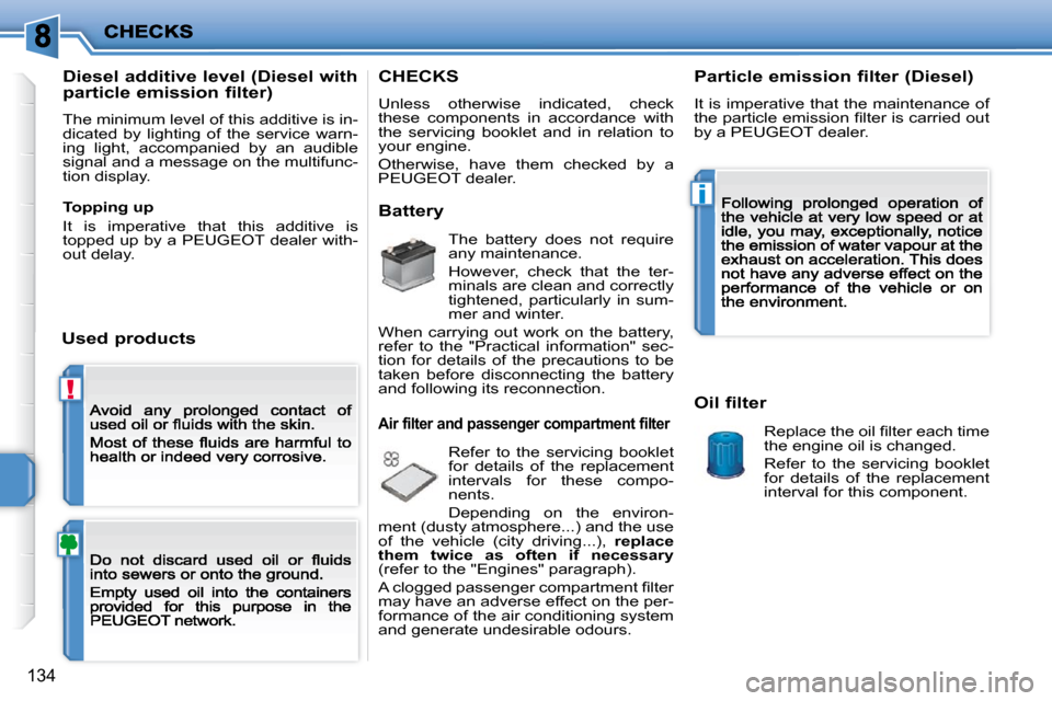 Peugeot 207 Dag 2009  Owners Manual !
i
�1�3�4
  Diesel additive level (Diesel with  
particle emission filter) 
 The minimum level of this additive is in-dicated  by  lighting  of  the  service  warn-ing  light,  accompanied  by  an  a