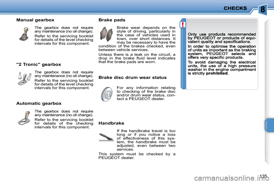 Peugeot 207 Dag 2009  Owners Manual !
135
  "2 Tronic" gearbox 
 The  gearbox  does  not  require any maintenance (no oil change). 
 Refer  to  the  servicing  booklet for details of the level checking intervals for this component.  
  