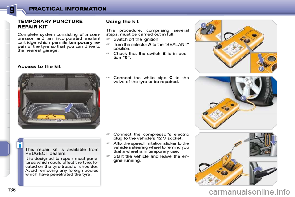 Peugeot 207 Dag 2009  Owners Manual i
136
  This  repair  kit  is  available  from  
PEUGEOT dealers.  
 It  is  designed  to  repair  most  punc- 
tures which could affect the tyre, lo-
cated on the tyre tread or shoulder. 
Avoid remov