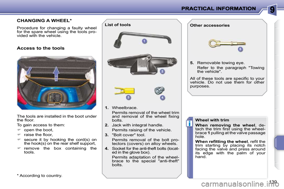 Peugeot 207 Dag 2009  Owners Manual i
139
                   CHANGING A WHEEL *  
 Procedure  for  changing  a  faulty  wheel  
for the spare wheel using the tools pro-
vided with the vehicle.  
 The tools are installed in the boot unde