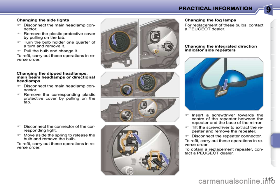 Peugeot 207 Dag 2009 Owners Guide 145
  Changing the side lights  
   
�    Disconnect the main headlamp con-
nector. 
  
�    Remove the plastic protective cover 
by pulling on the tab. 
  
�    Turn  the  bulb  holder  one 