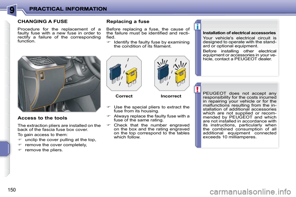 Peugeot 207 Dag 2009 Owners Guide !
i
150
 PEUGEOT  does  not  accept  any  
responsibility for the costs incurred 
in  repairing  your  vehicle  or  for  the 
malfunctions  resulting  from  the  in-
stallation  of  additional  access