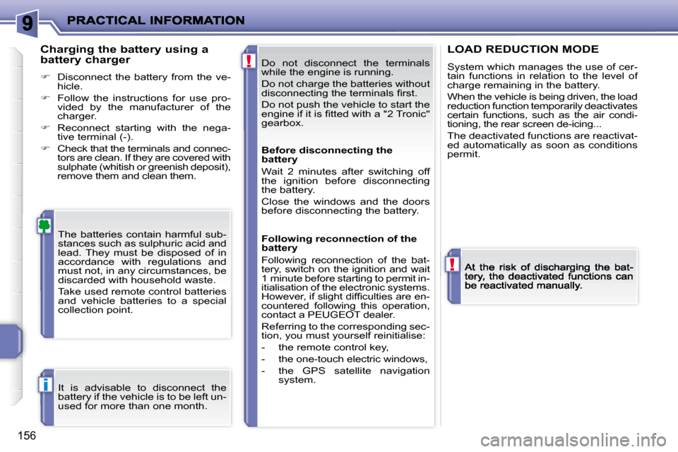 Peugeot 207 Dag 2009  Owners Manual !
!
i
156
 Do  not  disconnect  the  terminals  
while the engine is running.  
 Do not charge the batteries without  
�d�i�s�c�o�n�n�e�c�t�i�n�g� �t�h�e� �t�e�r�m�i�n�a�l�s� �ﬁ� �r�s�t�.�  
 Do not