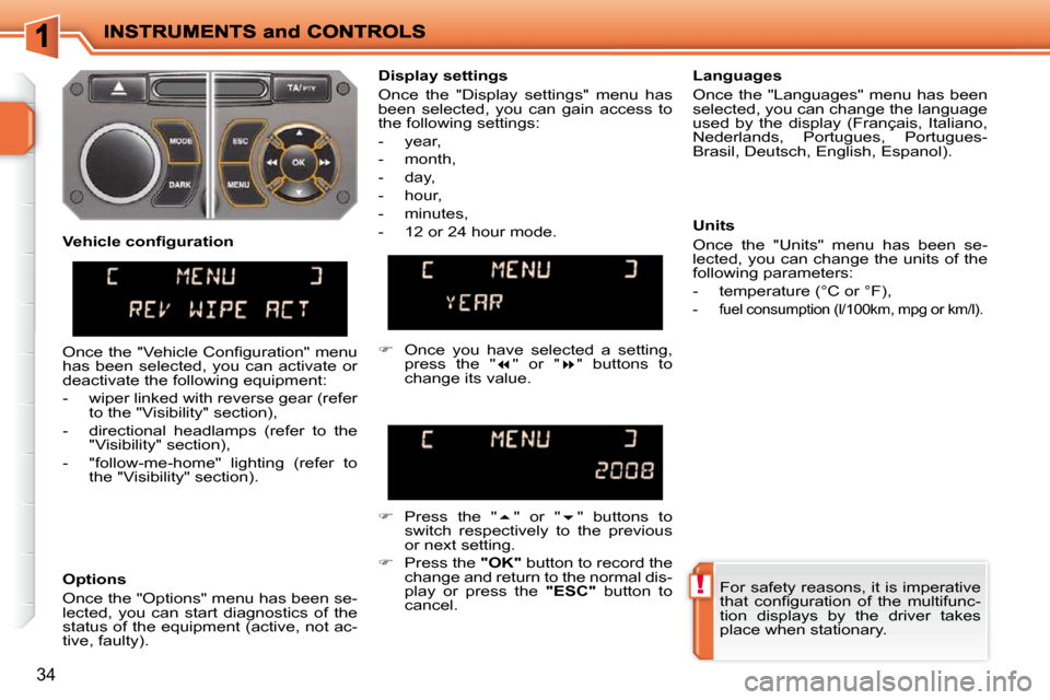 Peugeot 207 Dag 2009 User Guide !
34
 For safety reasons, it is imperative  
�t�h�a�t�  �c�o�n�ﬁ� �g�u�r�a�t�i�o�n�  �o�f�  �t�h�e�  �m�u�l�t�i�f�u�n�c�-
tion  displays  by  the  driver  takes 
place when stationary.   
  Display 