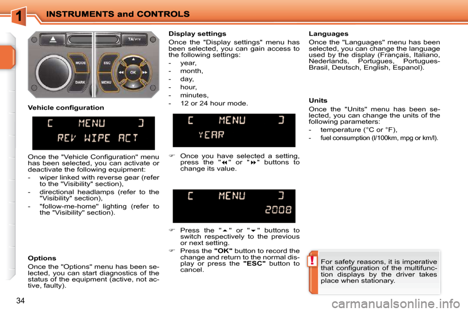 Peugeot 207 Dag 2009  Owners Manual !
34
 For safety reasons, it is imperative  
�t�h�a�t�  �c�o�n�ﬁ� �g�u�r�a�t�i�o�n�  �o�f�  �t�h�e�  �m�u�l�t�i�f�u�n�c�-
tion  displays  by  the  driver  takes 
place when stationary.   
  Display 