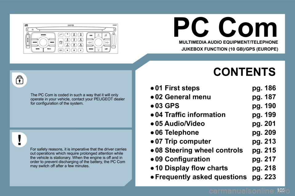 Peugeot 207 Dag 2009  Owners Manual 185
     PC Com 
 MULTIMEDIA AUDIO EQUIPMENT/TELEPHONE  
JUKEBOX FUNCTION (10 GB)/GPS (EUROPE) 
 The PC Com is coded in such a way that it will only operate in your vehicle, contact your PEUGEOT deale