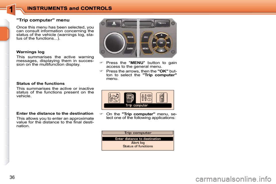 Peugeot 207 Dag 2009 User Guide 36
  "Trip computer" menu  
 Once this menu has been selected, you  
can  consult  information  concerning  the 
status of the vehicle (warnings log, sta-
tus of the functions...). 
   
�    Press 