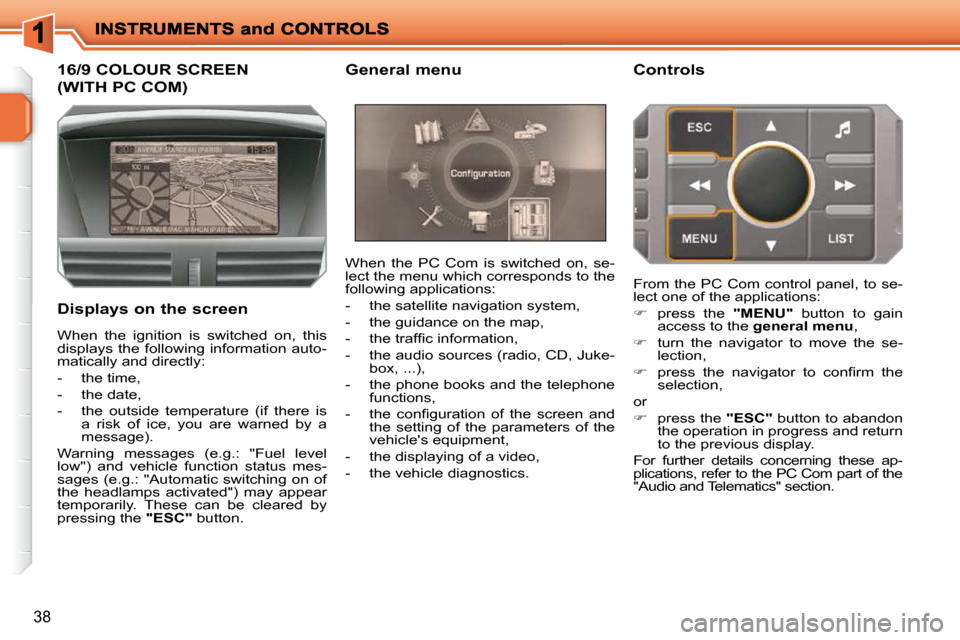 Peugeot 207 Dag 2009 Owners Guide 38
             16/9 COLOUR SCREEN 
(WITH PC COM) 
  Displays on the screen  When  the  PC  Com  is  switched  on,  se- 
lect the menu which corresponds to the 
following applications:  
   -   the sa