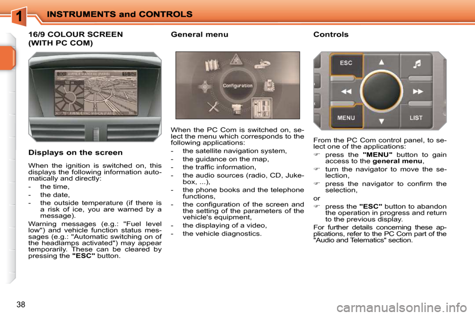 Peugeot 207 Dag 2009  Owners Manual 38
             16/9 COLOUR SCREEN 
(WITH PC COM) 
  Displays on the screen  When  the  PC  Com  is  switched  on,  se- 
lect the menu which corresponds to the 
following applications:  
   -   the sa