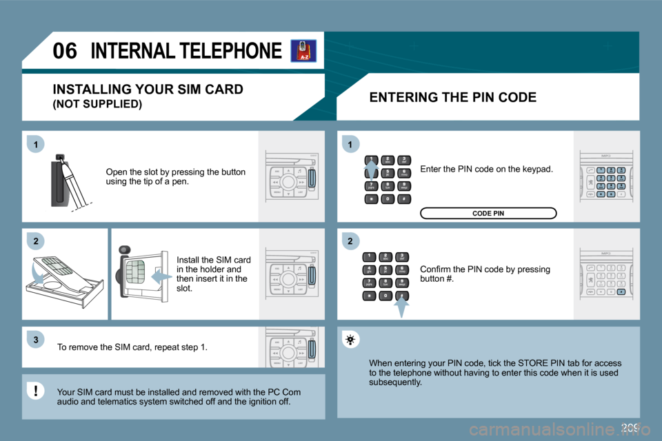 Peugeot 207 Dag 2009  Owners Manual 209
11
�2�2
�3�3
11
�2�2
�0�6     INTERNAL TELEPHONE 
  ENTERING THE PIN CODE 
 Open the slot by pressing the button using the tip of a pen. 
 Install the SIM card in the holder and then insert it in 