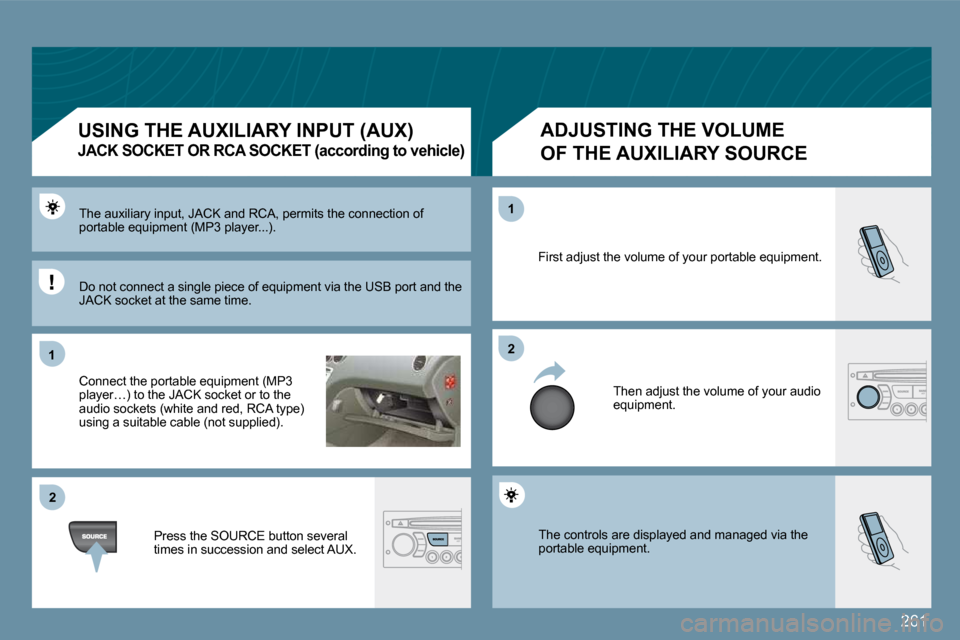 Peugeot 207 Dag 2009  Owners Manual 261
11
�2�2
�2�2
11
 The controls are displayed and managed via the portable equipment. 
 First adjust the volume of your portable equipment. 
 Then adjust the volume of your audio equipment. 
� �T�h�