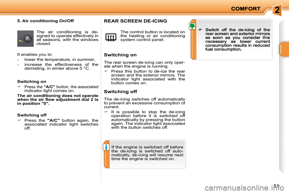 Peugeot 207 Dag 2009 Owners Guide i
51
  5. Air conditioning On/Off 
 The  air  conditioning  is  de-signed to operate effectively in all seasons, with the windows closed. 
 The control button is located on the  heating  or  air  cond