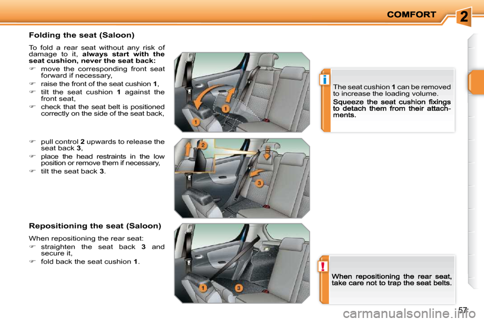 Peugeot 207 Dag 2009 Service Manual !
i
57
  Folding the seat (Saloon)  
 To  fold  a  rear  seat  without  any  risk  of  
damage  to  it,   always  start  with  the 
seat cushion, never the seat back  
:  
   
�    move  the  corre