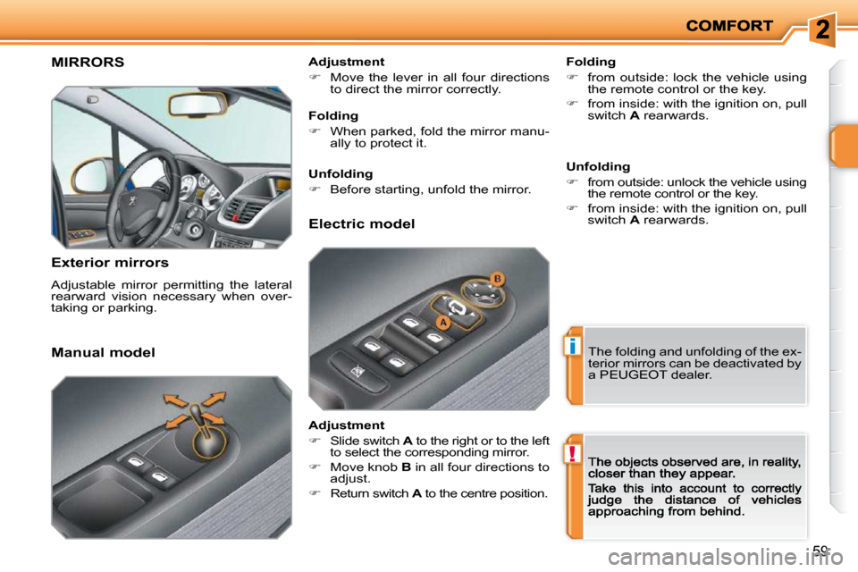 Peugeot 207 Dag 2009 User Guide i
!
59
     MIRRORS 
  Exterior mirrors  
 Adjustable  mirror  permitting  the  lateral  
rearward  vision  necessary  when  over-
taking or parking.    Folding  
   
�    from  outside:  lock  the