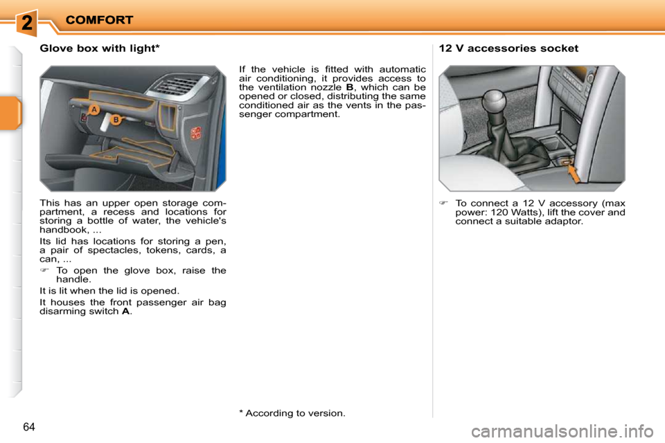 Peugeot 207 Dag 2009 Workshop Manual 64
          Glove box with light *   
 This  has  an  upper  open  storage  com- 
partment,  a  recess  and  locations  for 
storing  a  bottle  of  water,  the  vehicles 
handbook, ...  
 Its  lid 
