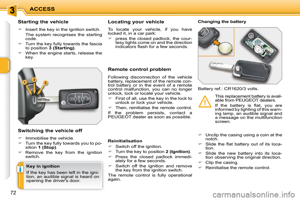 Peugeot 207 Dag 2009  Owners Manual i
ACCESS
72
        Starting the vehicle  
   
�    Insert the key in the ignition switch.  
  The  system  recognises  the  starting  code. 
  
�    Turn the key fully towards the fascia 
to po