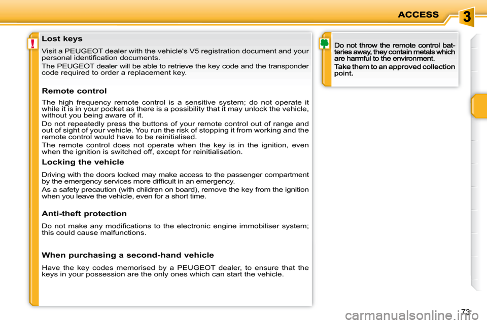 Peugeot 207 Dag 2009 Repair Manual !
73
            Lost keys  
 Visit a PEUGEOT dealer with the vehicles V5 registration document and your 
�p�e�r�s�o�n�a�l� �i�d�e�n�t�i�ﬁ� �c�a�t�i�o�n� �d�o�c�u�m�e�n�t�s�.�  
 The PEUGEOT dealer