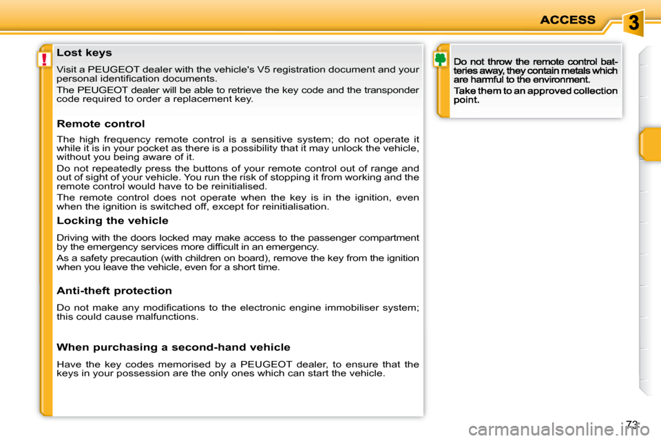 Peugeot 207 Dag 2009  Owners Manual !
73
            Lost keys  
 Visit a PEUGEOT dealer with the vehicles V5 registration document and your 
�p�e�r�s�o�n�a�l� �i�d�e�n�t�i�ﬁ� �c�a�t�i�o�n� �d�o�c�u�m�e�n�t�s�.�  
 The PEUGEOT dealer