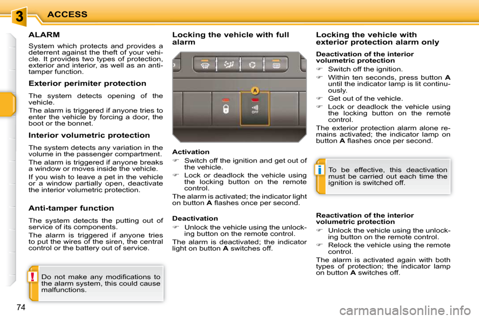 Peugeot 207 Dag 2009  Owners Manual !
i
ACCESS
74
     ALARM 
 System  which  protects  and  provides  a  
deterrent against the theft of your vehi-
cle.  It  provides  two  types  of  protection, 
exterior and interior, as well as an a