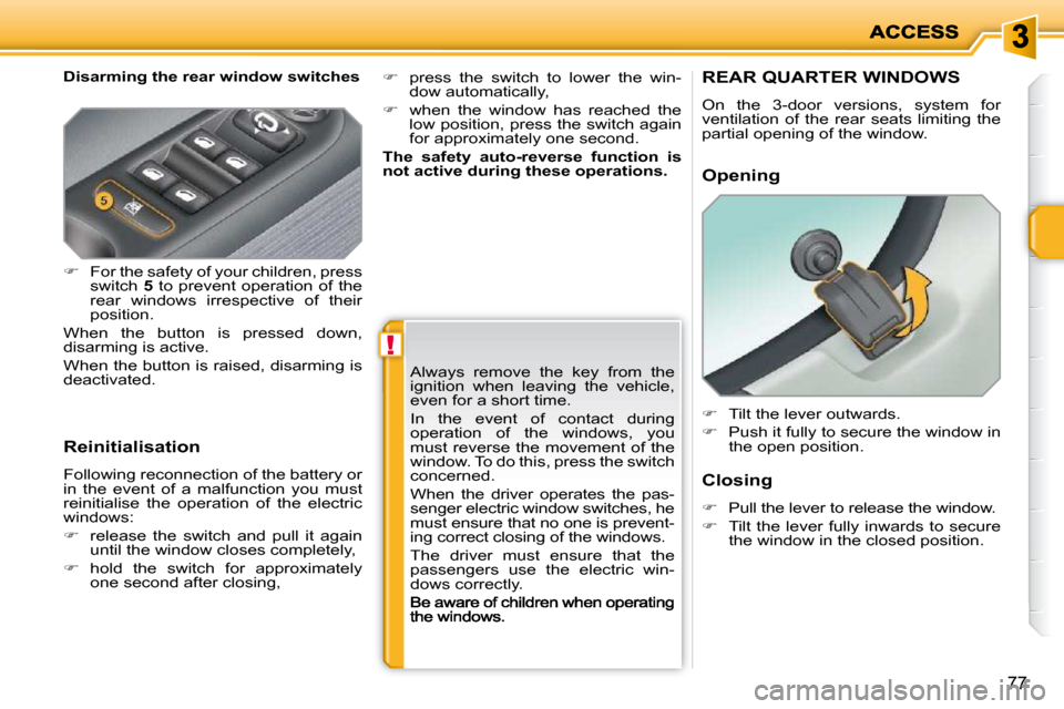 Peugeot 207 Dag 2009 User Guide !
77
  Disarming the rear window switches  
  Reinitialisation  
 Following reconnection of the battery or  
in  the  event  of  a  malfunction  you  must 
reinitialise  the  operation  of  the  elect