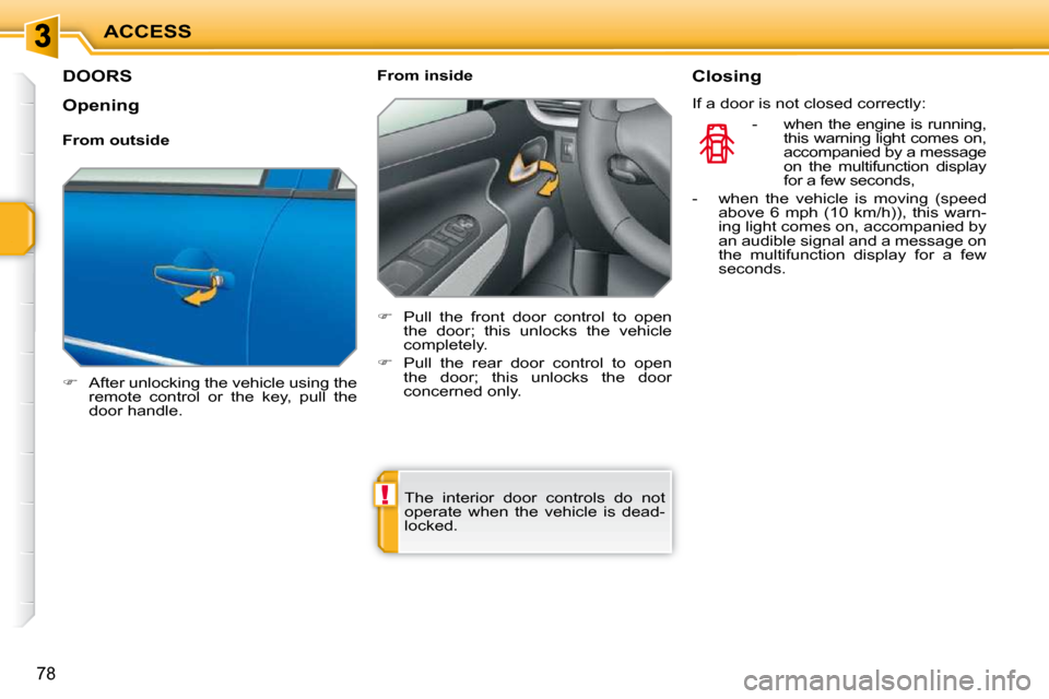 Peugeot 207 Dag 2009  Owners Manual !
ACCESS
78
         DOORS 
   
�    After unlocking the vehicle using the 
remote  control  or  the  key,  pull  the  
door handle.      From inside  
   
�    Pull  the  front  door  control  