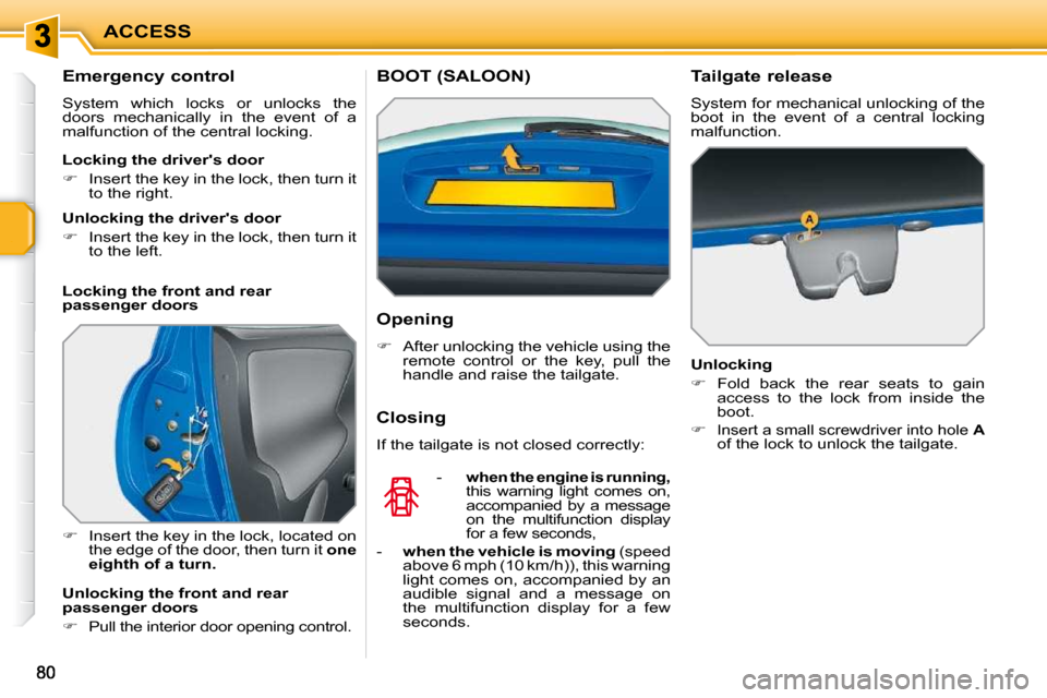 Peugeot 207 Dag 2009  Owners Manual ACCESS
  Emergency control  
 System  which  locks  or  unlocks  the  
doors  mechanically  in  the  event  of  a 
malfunction of the central locking.  
   
�    Insert the key in the lock, located