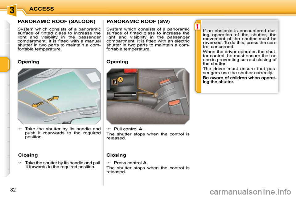 Peugeot 207 Dag 2009 Manual PDF !
ACCESS
82
         PANORAMIC ROOF (SALOON) 
 System  which  consists  of  a  panoramic  
surface  of  tinted  glass  to  increase  the 
light  and  visibility  in  the  passenger 
�c�o�m�p�a�r�t�m�e