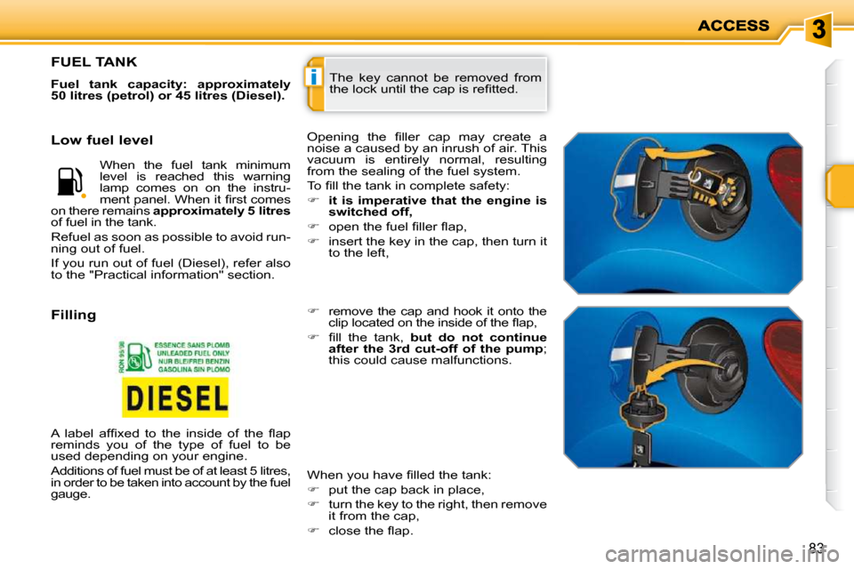 Peugeot 207 Dag 2009  Owners Manual i
83
 The  key  cannot  be  removed  from  
�t�h�e� �l�o�c�k� �u�n�t�i�l� �t�h�e� �c�a�p� �i�s� �r�e�ﬁ� �t�t�e�d�.� 
                   FUEL TANK 
  
Fuel  tank  capacity:  approximately  
50 litres