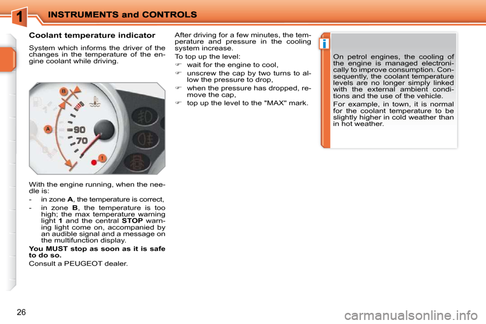 Peugeot 207 Dag 2009  Owners Manual i
26
      Coolant temperature indicator  
 System  which  informs  the  driver  of  the  
changes  in  the  temperature  of  the  en-
gine coolant while driving.  
 With the engine running, when the 