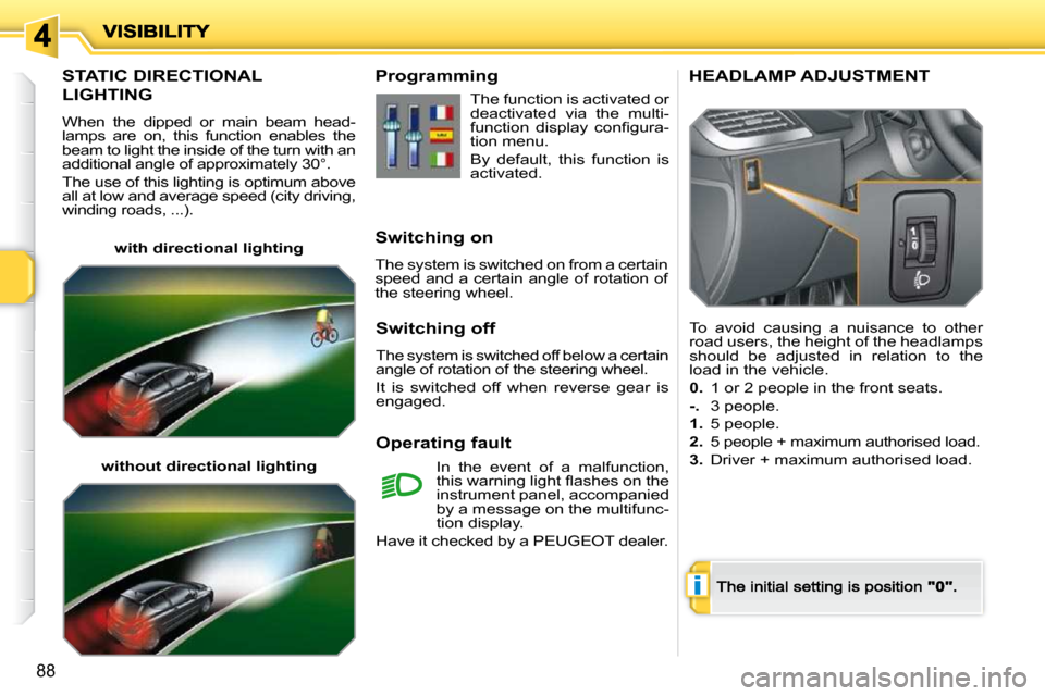 Peugeot 207 Dag 2009 Manual Online i
88
       STATIC DIRECTIONAL  
LIGHTING 
When  the  dipped  or  main  beam  head-lamps  are  on,  this  function  enables  the beam to light the inside of the turn with an additional angle of approx