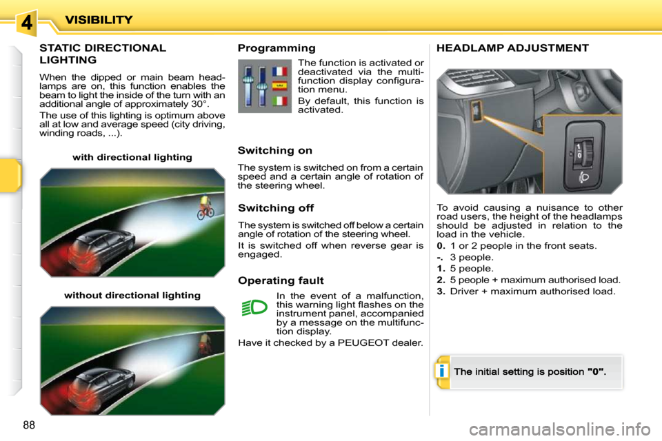 Peugeot 207 Dag 2009  Owners Manual i
88
       STATIC DIRECTIONAL  
LIGHTING 
When  the  dipped  or  main  beam  head-lamps  are  on,  this  function  enables  the beam to light the inside of the turn with an additional angle of approx