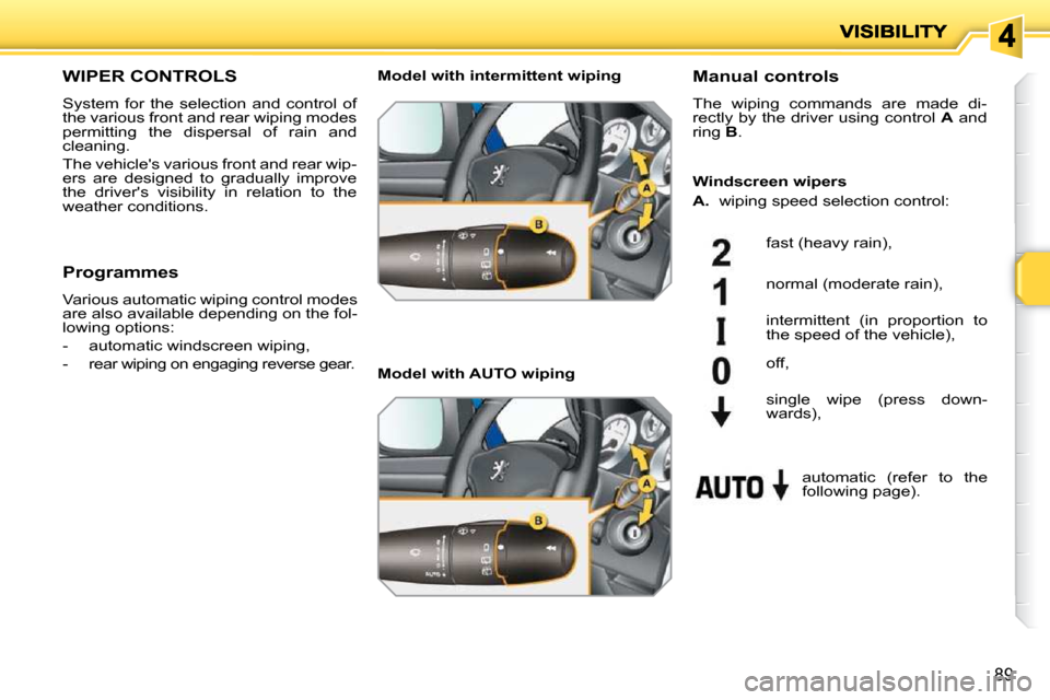 Peugeot 207 Dag 2009 Manual Online 89
       WIPER CONTROLS 
 System  for  the  selection  and  control  of  
the various front and rear wiping modes 
permitting  the  dispersal  of  rain  and 
cleaning.  
 The vehicles various front 
